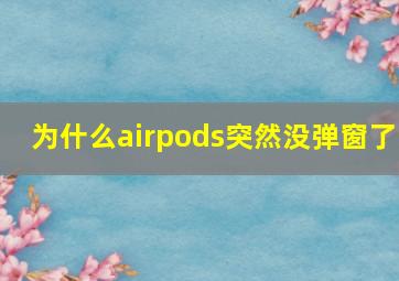 为什么airpods突然没弹窗了