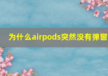 为什么airpods突然没有弹窗