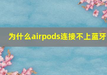 为什么airpods连接不上蓝牙