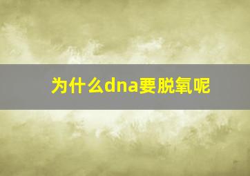 为什么dna要脱氧呢