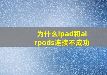 为什么ipad和airpods连接不成功