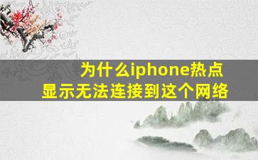 为什么iphone热点显示无法连接到这个网络