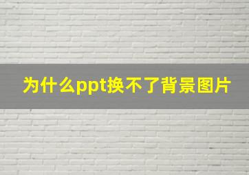 为什么ppt换不了背景图片