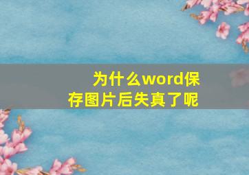 为什么word保存图片后失真了呢