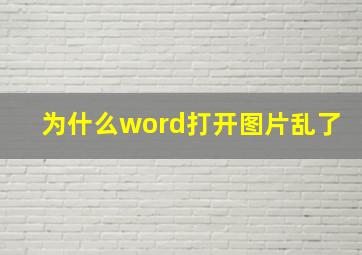 为什么word打开图片乱了