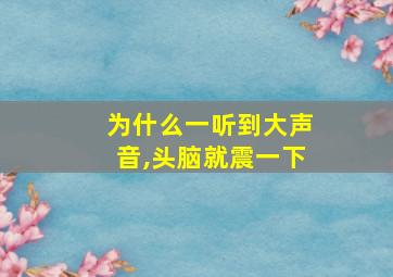 为什么一听到大声音,头脑就震一下