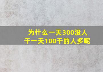 为什么一天300没人干一天100干的人多呢