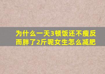 为什么一天3顿饭还不瘦反而胖了2斤呢女生怎么减肥