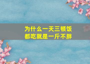 为什么一天三顿饭都吃就是一斤不胖