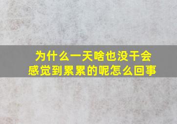 为什么一天啥也没干会感觉到累累的呢怎么回事