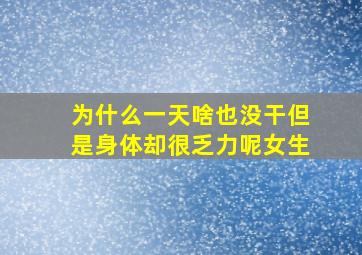 为什么一天啥也没干但是身体却很乏力呢女生