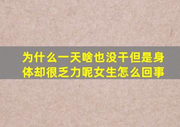 为什么一天啥也没干但是身体却很乏力呢女生怎么回事