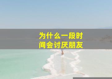 为什么一段时间会讨厌朋友