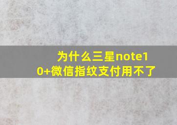 为什么三星note10+微信指纹支付用不了