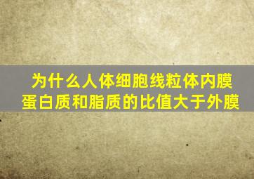 为什么人体细胞线粒体内膜蛋白质和脂质的比值大于外膜