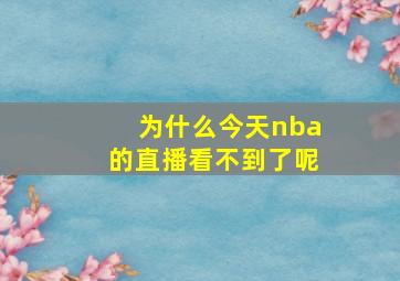 为什么今天nba的直播看不到了呢