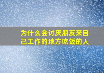 为什么会讨厌朋友来自己工作的地方吃饭的人