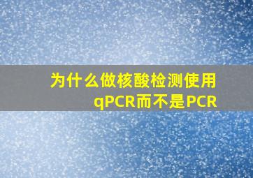 为什么做核酸检测使用qPCR而不是PCR