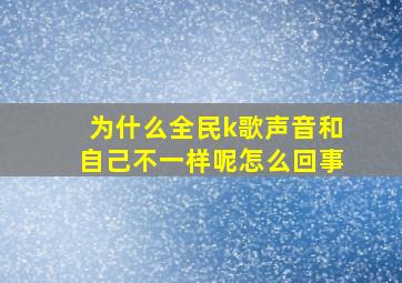 为什么全民k歌声音和自己不一样呢怎么回事