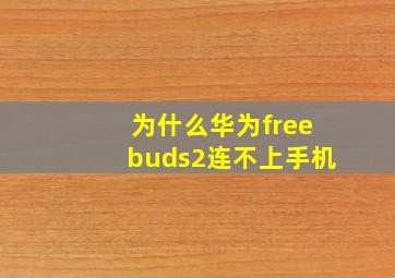 为什么华为freebuds2连不上手机