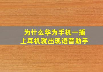 为什么华为手机一插上耳机就出现语音助手