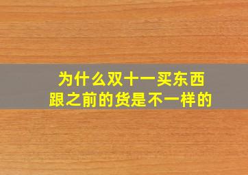 为什么双十一买东西跟之前的货是不一样的