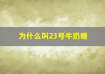 为什么叫23号牛奶糖