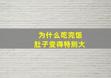 为什么吃完饭肚子变得特别大