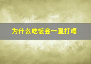 为什么吃饭会一直打嗝