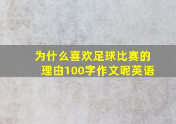 为什么喜欢足球比赛的理由100字作文呢英语