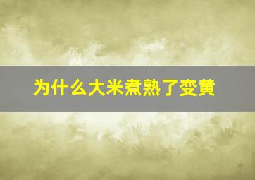 为什么大米煮熟了变黄