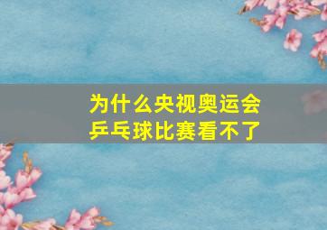 为什么央视奥运会乒乓球比赛看不了