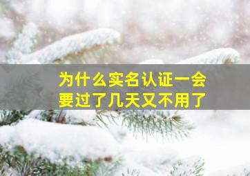 为什么实名认证一会要过了几天又不用了