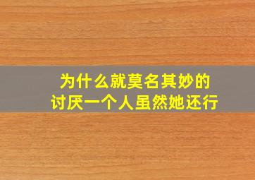 为什么就莫名其妙的讨厌一个人虽然她还行