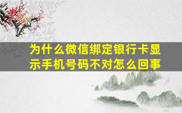 为什么微信绑定银行卡显示手机号码不对怎么回事