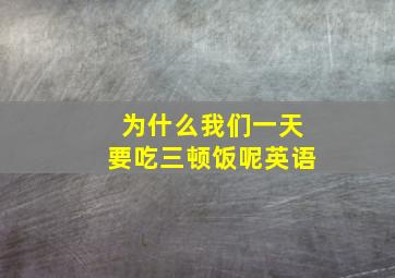 为什么我们一天要吃三顿饭呢英语