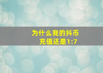 为什么我的抖币充值还是1:7