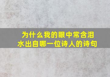 为什么我的眼中常含泪水出自哪一位诗人的诗句