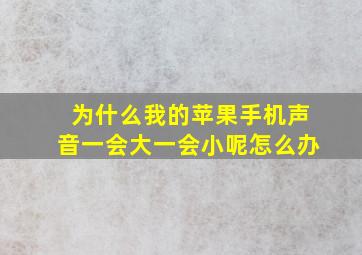 为什么我的苹果手机声音一会大一会小呢怎么办