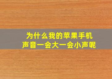 为什么我的苹果手机声音一会大一会小声呢