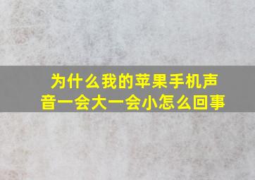 为什么我的苹果手机声音一会大一会小怎么回事