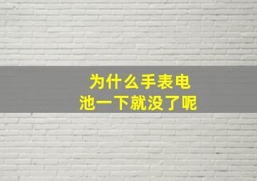 为什么手表电池一下就没了呢