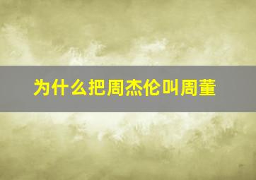 为什么把周杰伦叫周董