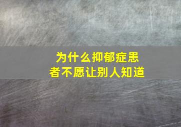 为什么抑郁症患者不愿让别人知道