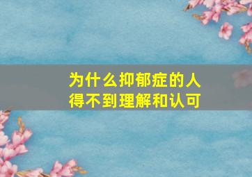 为什么抑郁症的人得不到理解和认可