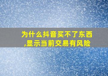 为什么抖音买不了东西,显示当前交易有风险