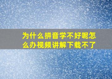 为什么拼音学不好呢怎么办视频讲解下载不了