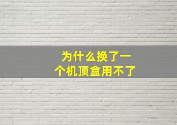 为什么换了一个机顶盒用不了