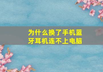 为什么换了手机蓝牙耳机连不上电脑