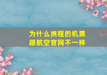 为什么携程的机票跟航空官网不一样